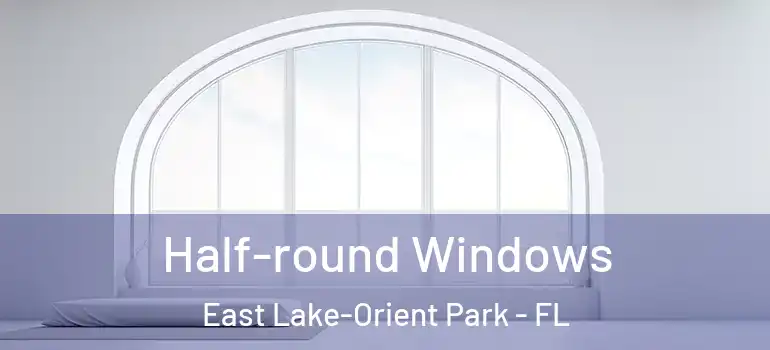  Half-round Windows East Lake-Orient Park - FL